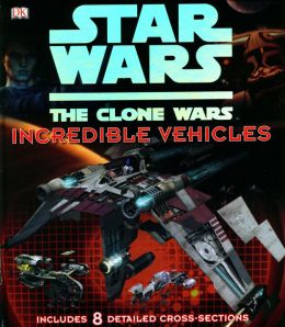 Star Wars: The Clone Wars – Incredible Vehicles
