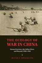 The Ecology Of War In China: Henan Province, The Yellow River, And Beyond, 1938-1950