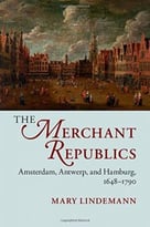The Merchant Republics: Amsterdam, Antwerp, And Hamburg, 1648-1790
