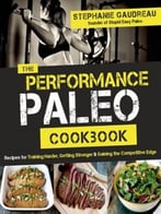 The Performance Paleo Cookbook: Recipes For Training Harder, Getting Stronger And Gaining The Competitive Edge