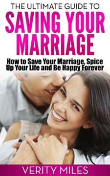 The Ultimate Guide To Saving Your Marriage: How To Save Your Marriage, Spice Up Your Life And Be Happy Forever