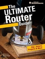 The Ultimate Router Guide: Jigs, Joinery, Projects And More