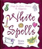 White Spells: Magic For Love, Money & Happiness