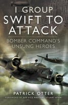 1 Group: Swift To Attack: Bomber Command’S Unsung Heroes