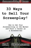 33 Ways To Sell Your Screenplay!: How To Get Your Screenwritingon The Market And Start A Career As A Screenwriter