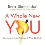 A Whole New You: Six Steps To Ignite Change For Your Best Life
