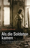 Als Die Soldaten Kamen: Die Vergewaltigung Deutscher Frauen Am Ende Des Zweiten Weltkriegs