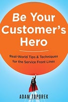 Be Your Customer’S Hero: Real-World Tips & Techniques For The Service Front Lines