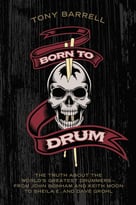Born To Drum: The Truth About The World’S Greatest Drummers–From John Bonham And Keith Moon To Sheila E. And Dave Grohl