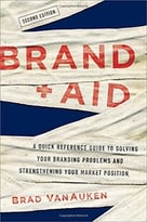 Brand Aid: A Quick Reference Guide To Solving Your Branding Problems And Strengthening Your Market Position, 2 Edition