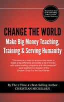 Change The World: Make Big Money Teaching, Training, And Serving Humanity