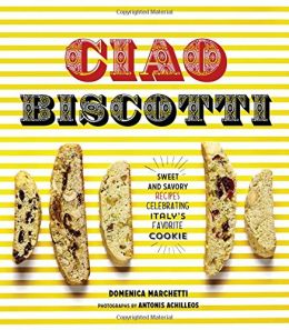 Ciao Biscotti: Sweet And Savory Recipes For Celebrating Italy’S Favorite Cookie