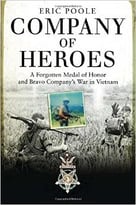 Company Of Heroes: A Forgotten Medal Of Honor And Bravo Company’S War In Vietnam