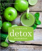Complete Detox Workbook: 2-Day, 9-Day And 30-Day Makeovers To Cleanse And Revitalize Your Life