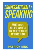 Conversationally Speaking: What To Say, When To Say It, And How To Never Run Out Of Things To Say