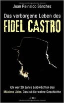 Das Verborgene Leben Des Fidel Castro: Ich War 20 Jahre Leibwächter Des Maximo Lider. Das Ist Die Wahre Geschichte