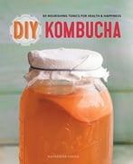 Diy Kombucha: 60 Nourishing Tonics For Health & Happiness
