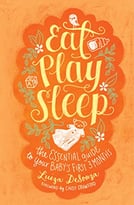 Eat, Play, Sleep: The Essential Guide To Your Baby’S First Three Months