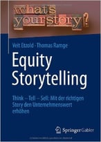 Equity Storytelling: Think – Tell – Sell: Mit Der Richtigen Story Den Unternehmenswert Erhöhen