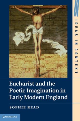 Eucharist And The Poetic Imagination In Early Modern England (Ideas In Context)