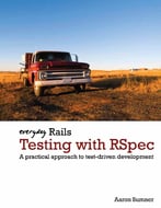 Everyday Rails Testing With Rspec. A Practical Approach To Test-Driven Development. By Aaron Sumner