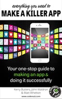 Everything You Need To Make A Killer App: Your One-Stop Guide To Making An App And Doing It Successfully