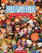 Felt Wee Folk – New Adventures: 120 Enchanting Dolls