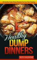 Healthy Dump Dinners: 30 Healthy Dump Dinner Recipes For Fuss Free Cooking