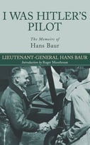 I Was Hitler’S Pilot: The Memoirs Of Hans Baur