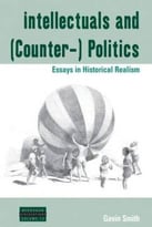 Intellectuals And (Counter-) Politics: Essays In Historical Realism (Dislocations)