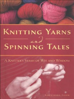 Knitting Yarns And Spinning Tales: A Knitter’S Stash Of Wit And Wisdom