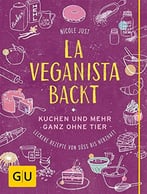 La Veganista Backt: Kuchen Und Mehr Ganz Ohne Tier – Leckere Rezepte Von Süß Bis Herzhaft
