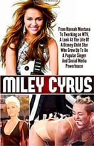 Miley Cyrus: From Hannah Montana To Twerking On Mtv, A Look At The Life Of A Disney Child Star Who Grew Up