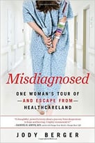 Misdiagnosed: One Woman’S Tour Of–And Escape From–Healthcareland
