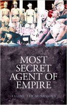 Most Secret Agent Of Empire: Reginald Teague-Jones, Master Spy Of The Great Game