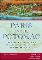 Paris On The Potomac: The French Influence On The Architecture And Art Of Washington, D.C.