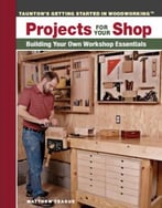 Projects For Your Shop: Building Your Own Workshop Essentials