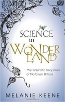 Science In Wonderland: The Scientific Fairy Tales Of Victorian Britain