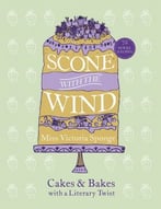 Scone With The Wind: Cakes And Bakes With A Literary Twist