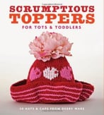 Scrumptious Toppers For Tots And Toddlers: 30 Hats And Caps From Debby Ware
