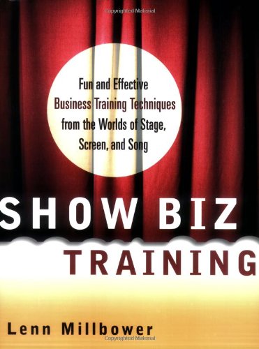 Show Biz Training: Fun And Effective Business Training Techniques From The Worlds Of Stage, Screen And Song