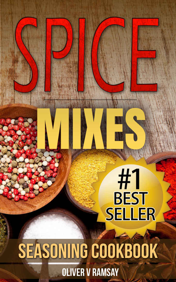 Spice Mixes: Seasoning Cookbook: The Definitive Guide To Mixing Herbs & Spices To Make Amazing Mixes And Seasonings