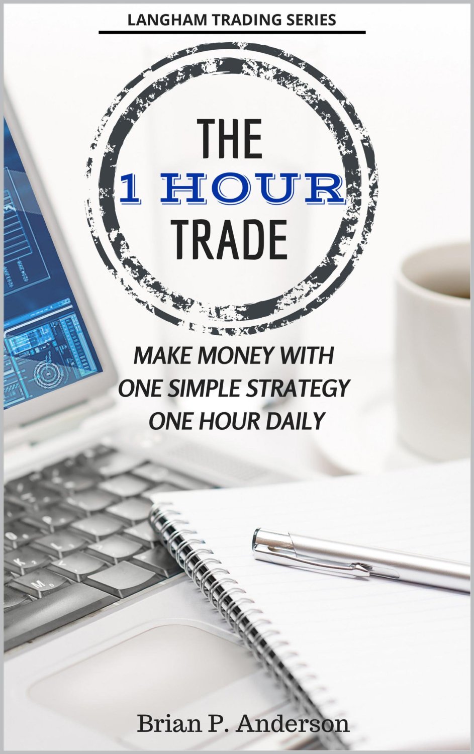 The 1 Hour Trade: Make Money With One Simple Strategy, One Hour Daily