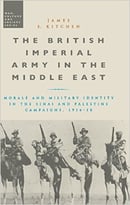 The British Imperial Army In The Middle East: Morale And Military Identity In The Sinai And Palestine Campaigns