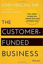 The Customer-Funded Business: Start, Finance, Or Grow Your Company With Your Customers’ Cash