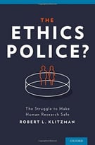 The Ethics Police?: The Struggle To Make Human Research Safe