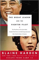 The Great Leader And The Fighter Pilot: The True Story Of The Tyrant Who Created North Korea And The Young Lieutenant