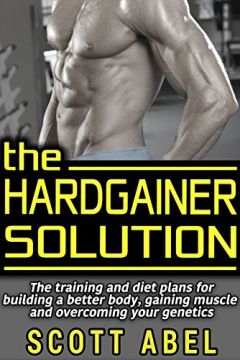 The Hardgainer Solution: The Training And Diet Plans For Building A Better Body, Gaining Muscle, And Overcoming Your Genetics