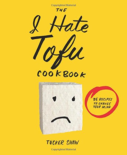 The I Hate Tofu Cookbook: 35 Recipes To Change Your Mind