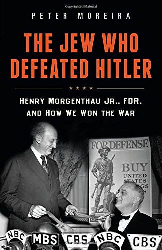 The Jew Who Defeated Hitler: Henry Morgenthau Jr., Fdr, And How We Won The War